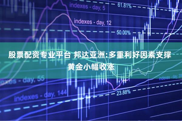 股票配资专业平台 邦达亚洲:多重利好因素支撑 黄金小幅收涨