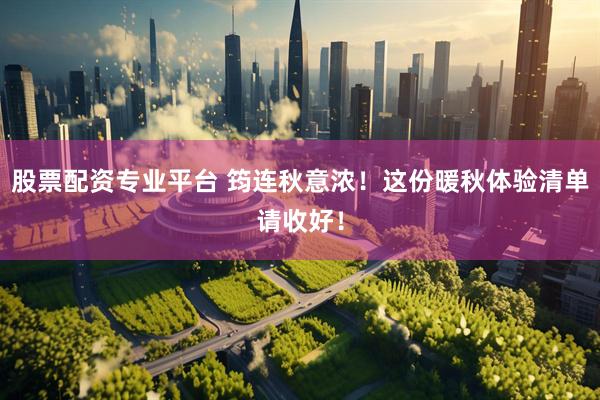 股票配资专业平台 筠连秋意浓！这份暖秋体验清单请收好！