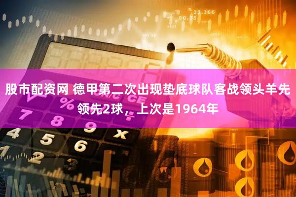 股市配资网 德甲第二次出现垫底球队客战领头羊先领先2球，上次是1964年